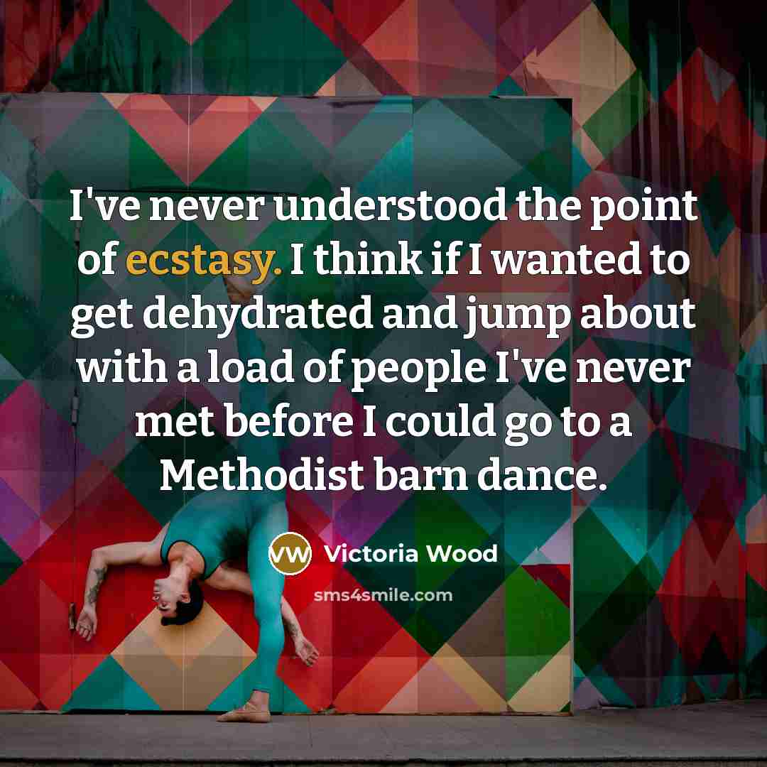 “I've never understood the point of ecstasy. I think if…” quote by Victoria Wood