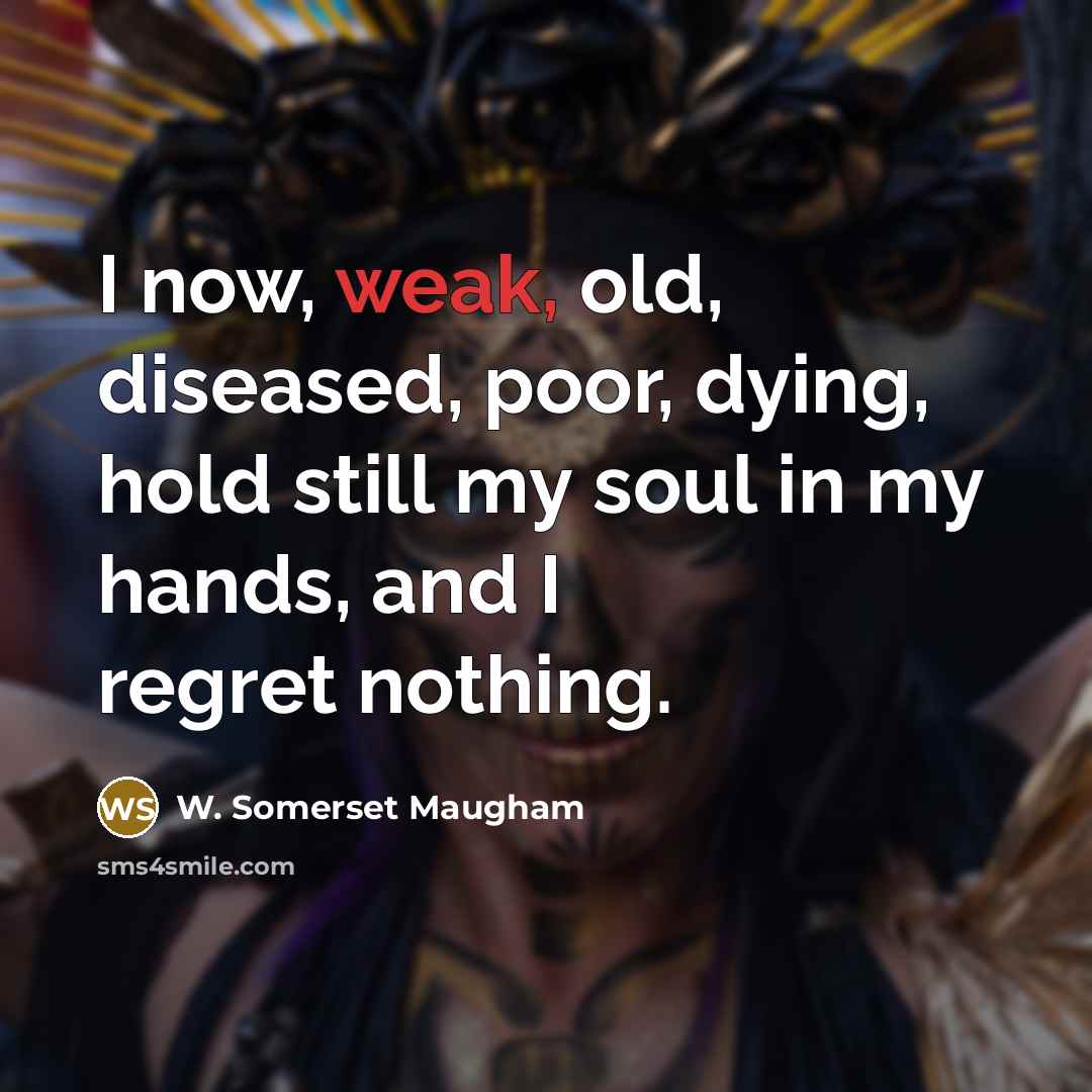 “I now, weak, old, diseased, poor, dying, hold still my…” quote by W. Somerset Maugham