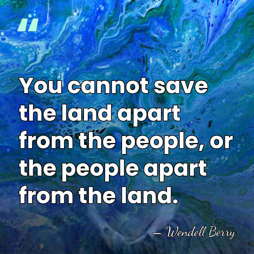 You cannot save the land apart from the people, or the people&hellip; - Wendell Berry