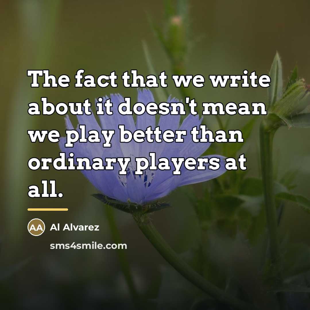 “The fact that we write about it doesn't mean we…” quote by Al Alvarez