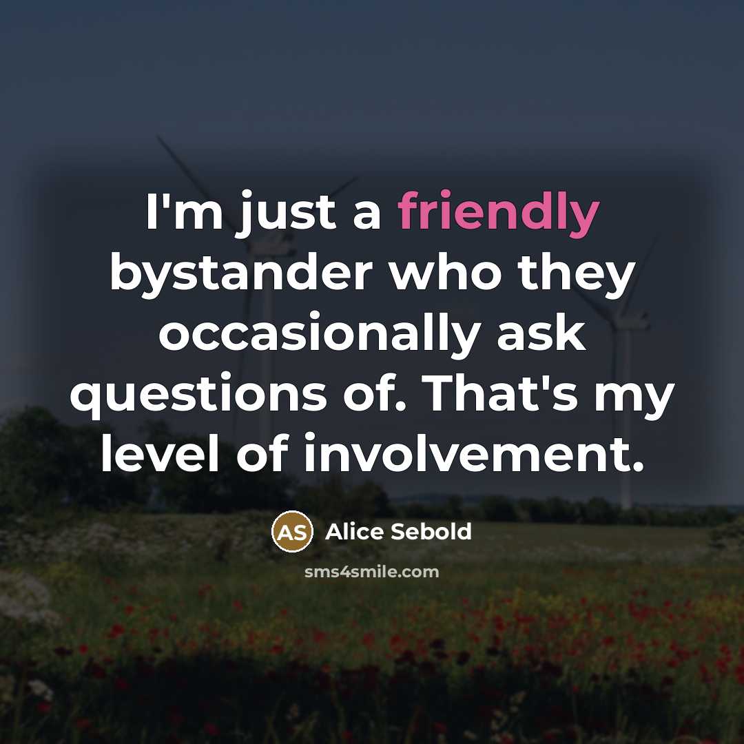 “I'm just a friendly bystander who they occasionally ask questions…” quote by Alice Sebold
