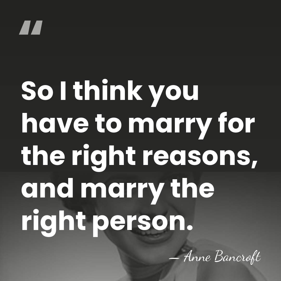 So I think you have to marry for the right reasons, and&hellip; - Anne Bancroft