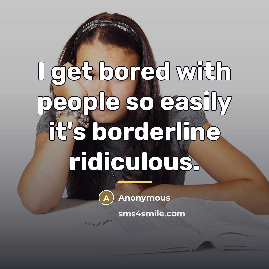 “I get bored with people so easily it's borderline ridiculous.…” quote by Anonymous