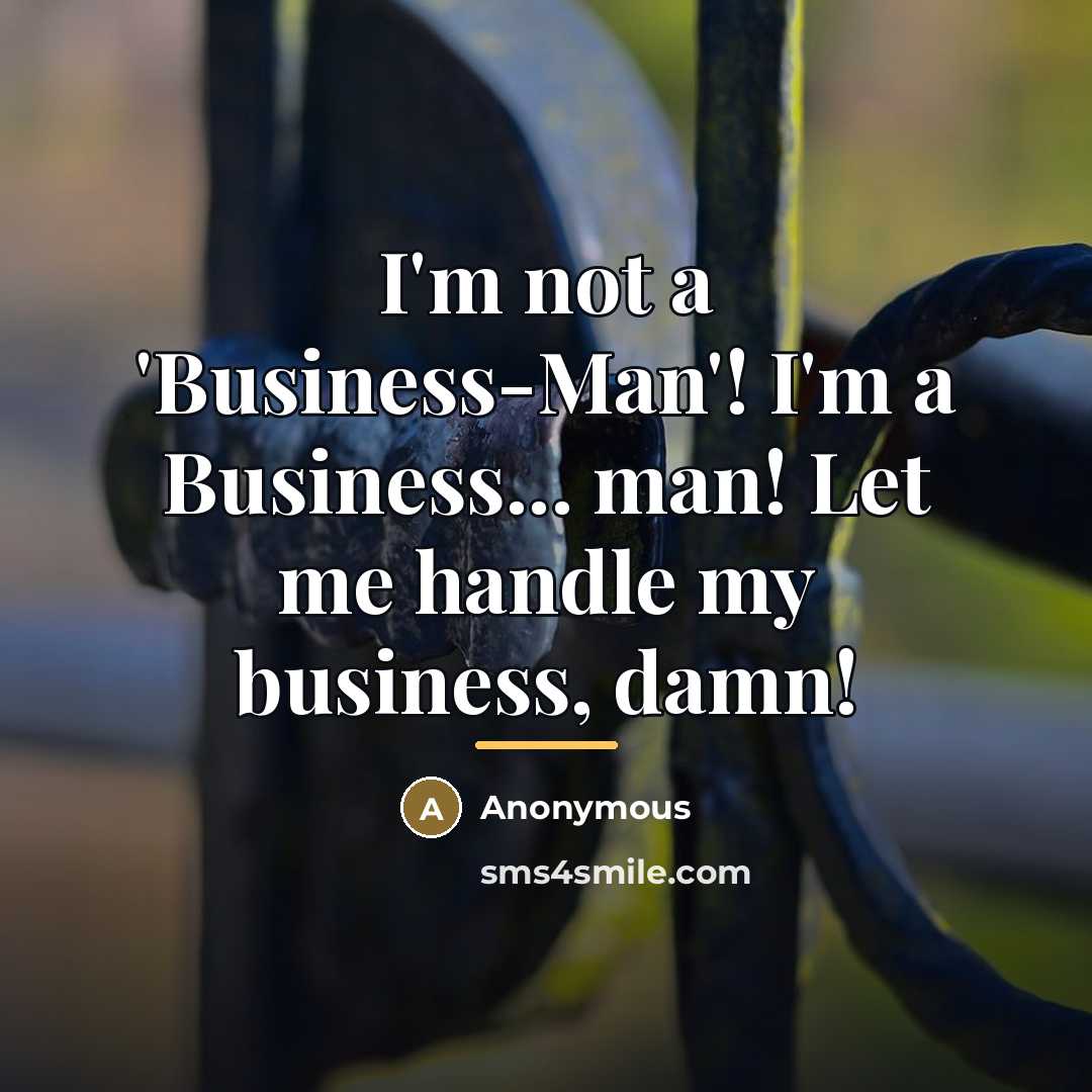 “I'm not a 'Business-Man'! I'm a Business... man! Let me…” quote by Anonymous