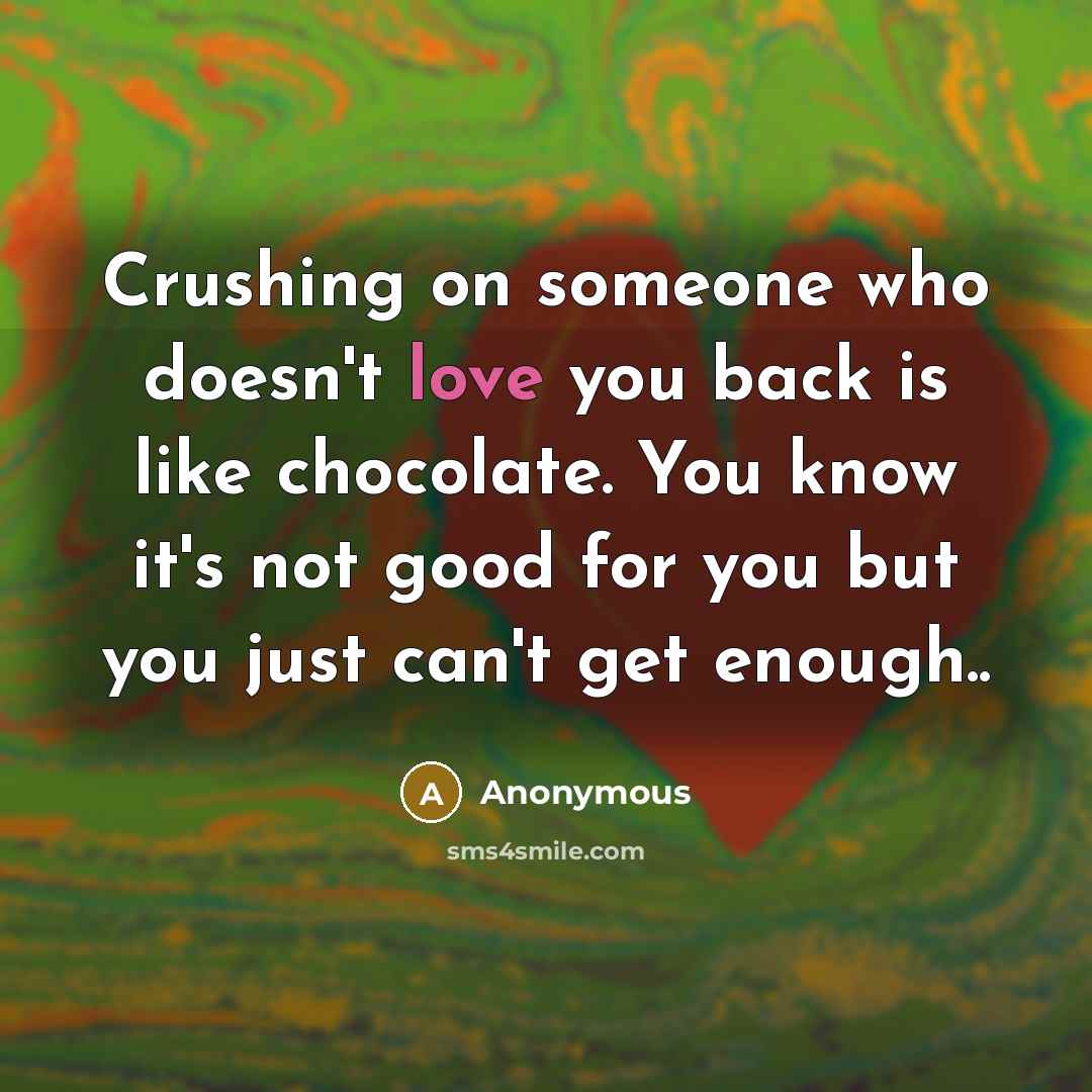 “Crushing on someone who doesn't love you back is like…” quote by Anonymous