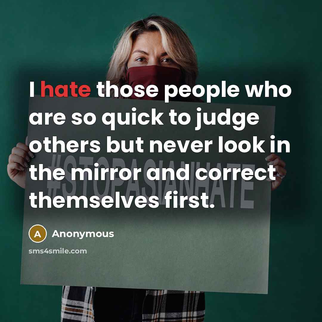 “I hate those people who are so quick to judge others but never look in the mirror and correct themselves first.” quote by Anonymous