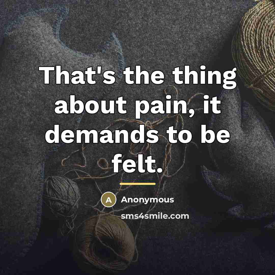 “That's the thing about pain, it demands to be felt.…” quote by Anonymous