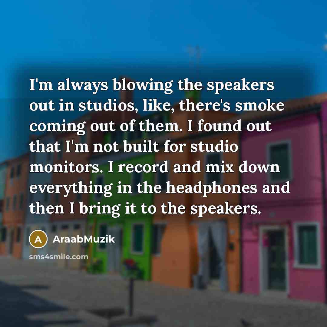 “I'm always blowing the speakers out in studios, like, there's…” quote by AraabMuzik