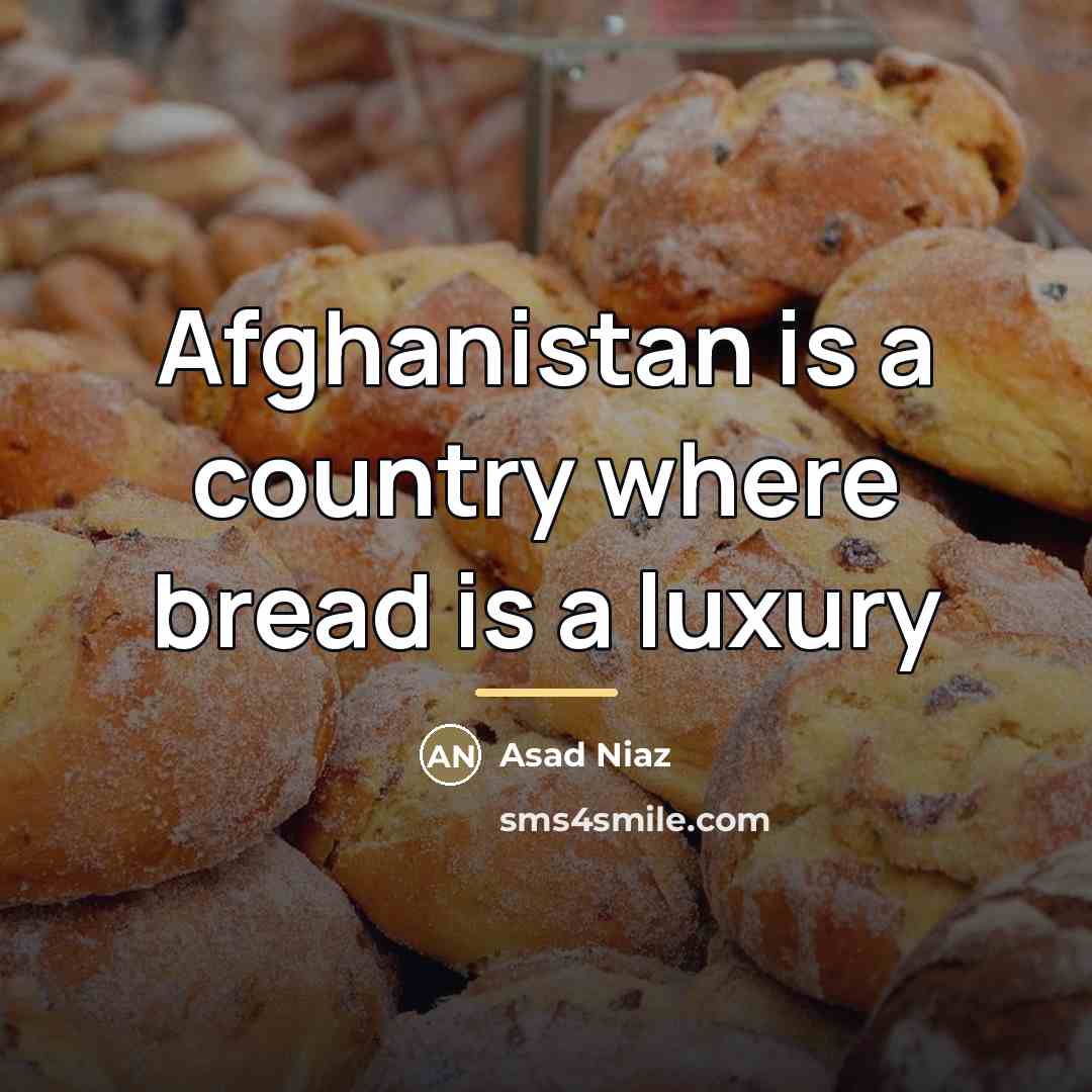 “Afghanistan is a country where bread is a luxury…” quote by Asad Niaz