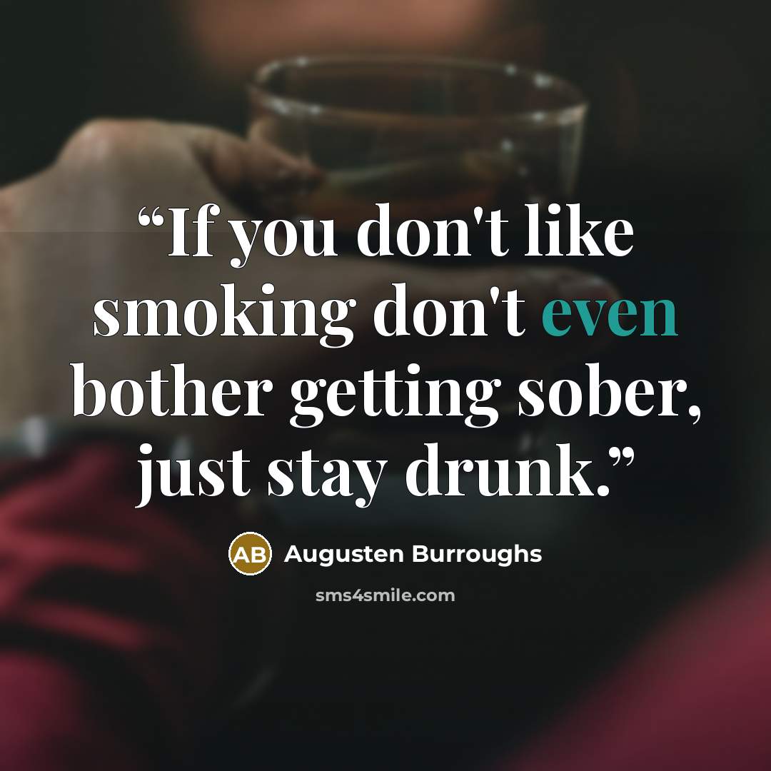 “If you don't like smoking don't even bother getting sober, just stay drunk.” quote by Augusten Burroughs