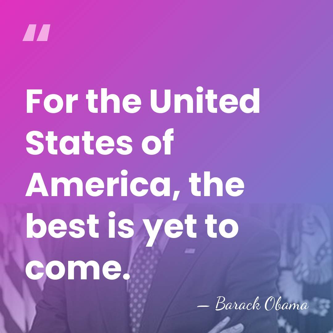 For the United States of America, the best is yet to come. - Barack Obama