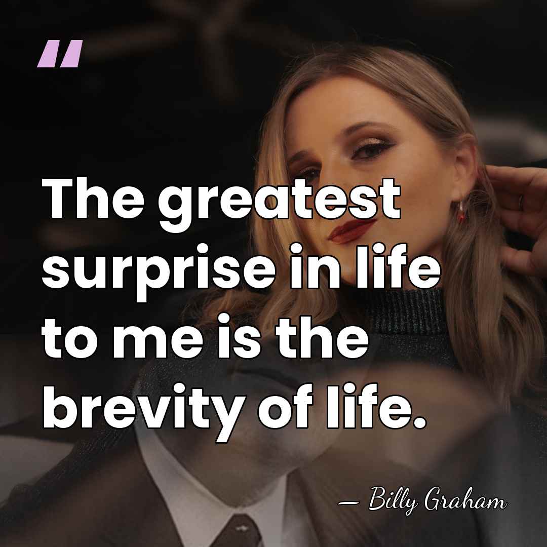 The greatest surprise in life to me is the brevity of life. - Billy Graham