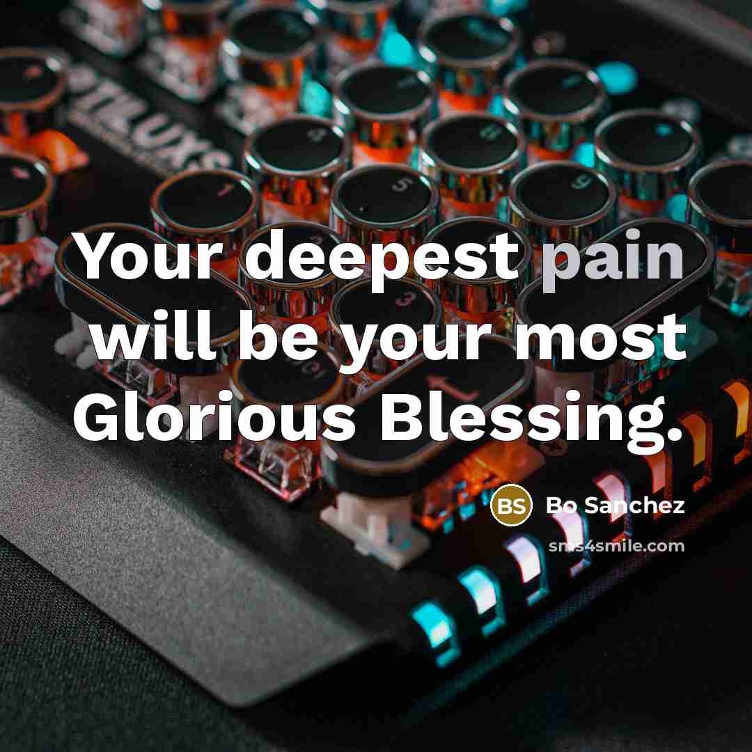 “Your deepest pain will be your most Glorious Blessing.…” quote by Bo Sanchez