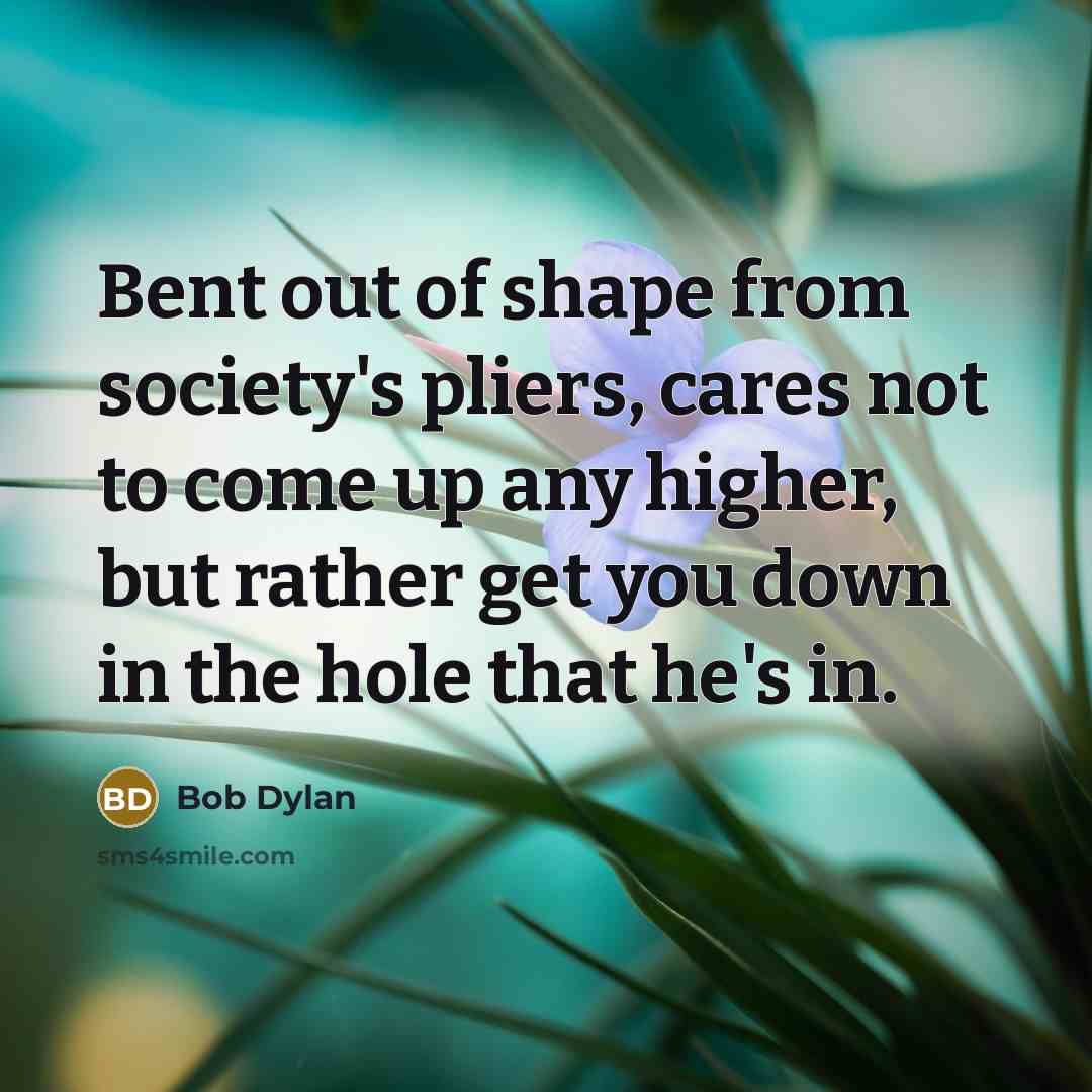 “Bent out of shape from society's pliers, cares not to…” quote by Bob Dylan