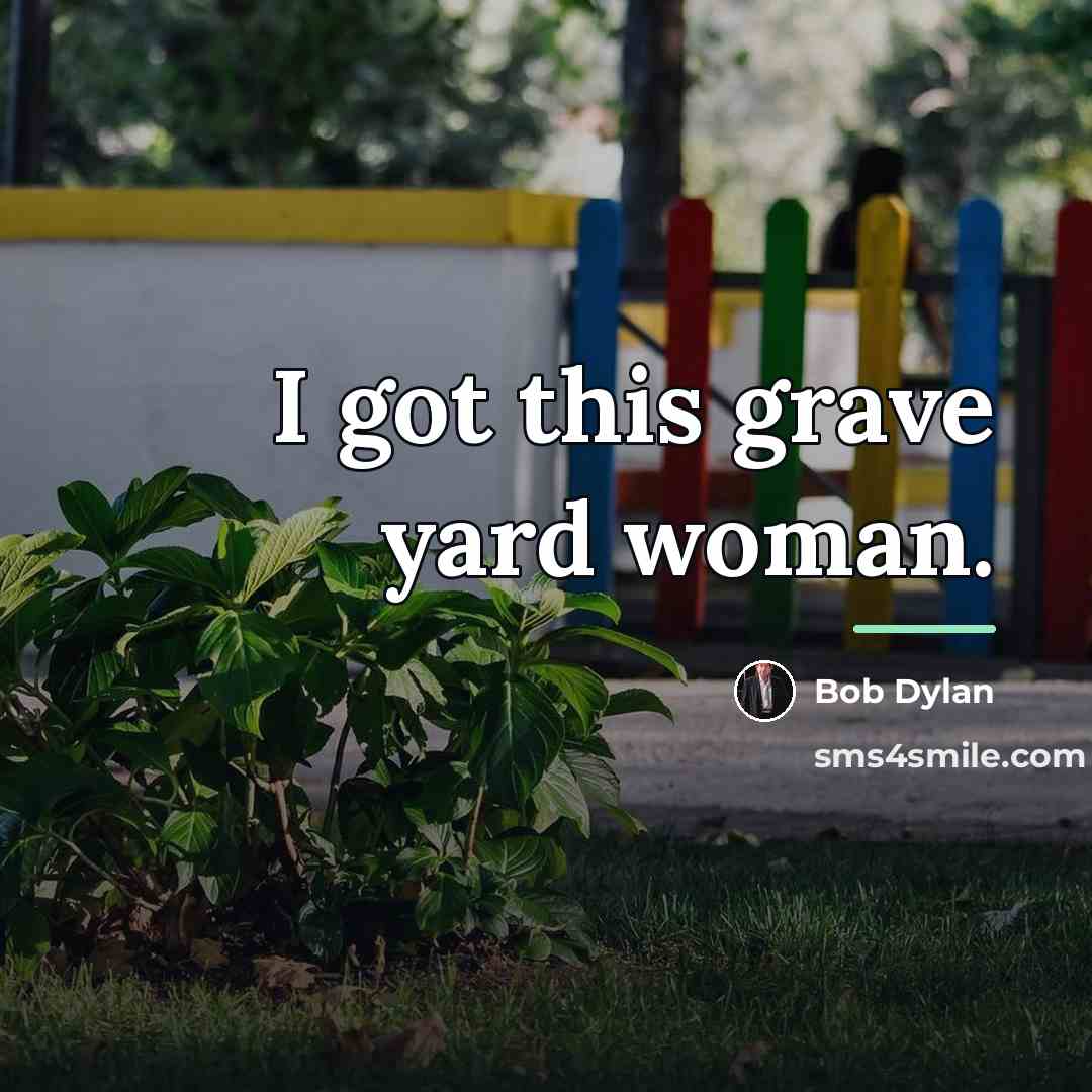 “I got this grave yard woman.…” quote by Bob Dylan