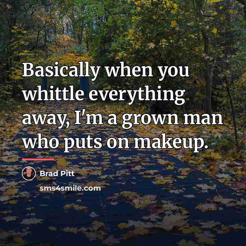 “Basically when you whittle everything away, I'm a grown man…” quote by Brad Pitt