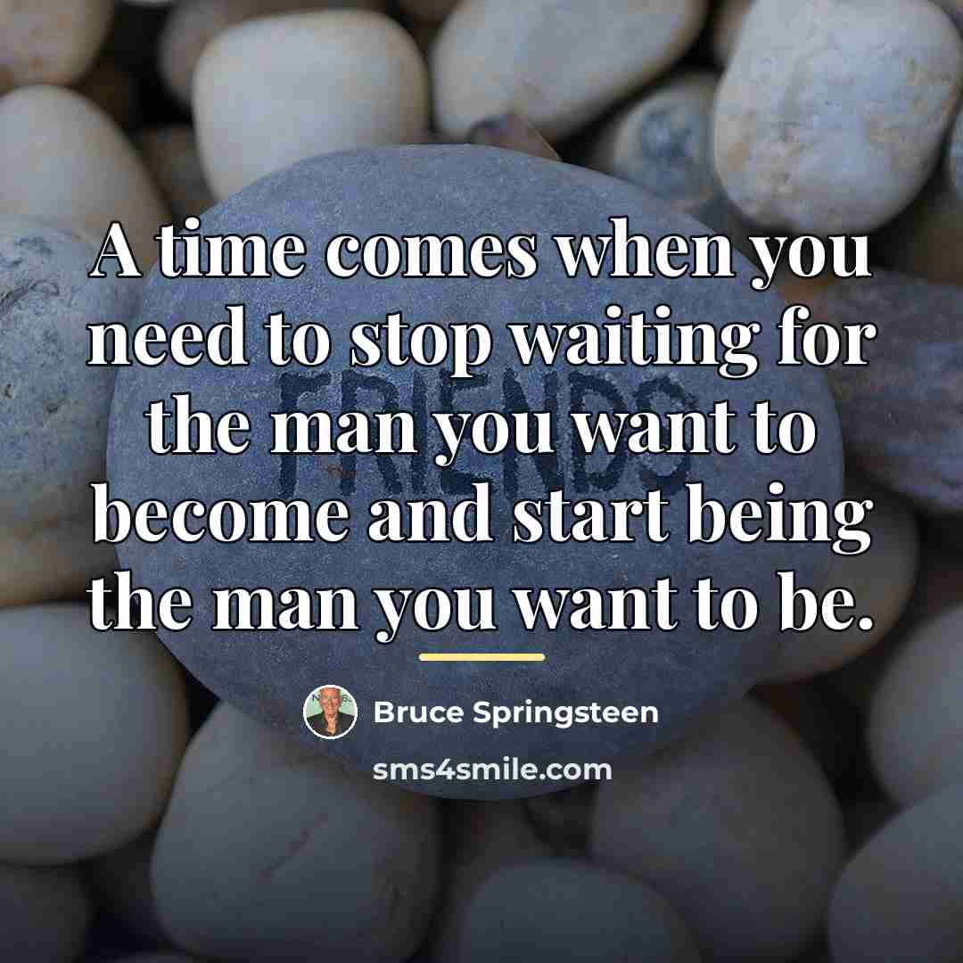 “A time comes when you need to stop waiting for…” quote by Bruce Springsteen