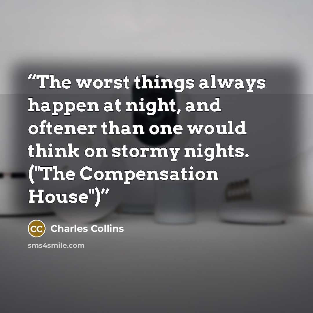 “The worst things always happen at night, and oftener than one would think on stormy nights. ("The Compensation House")” quote by Charles Collins