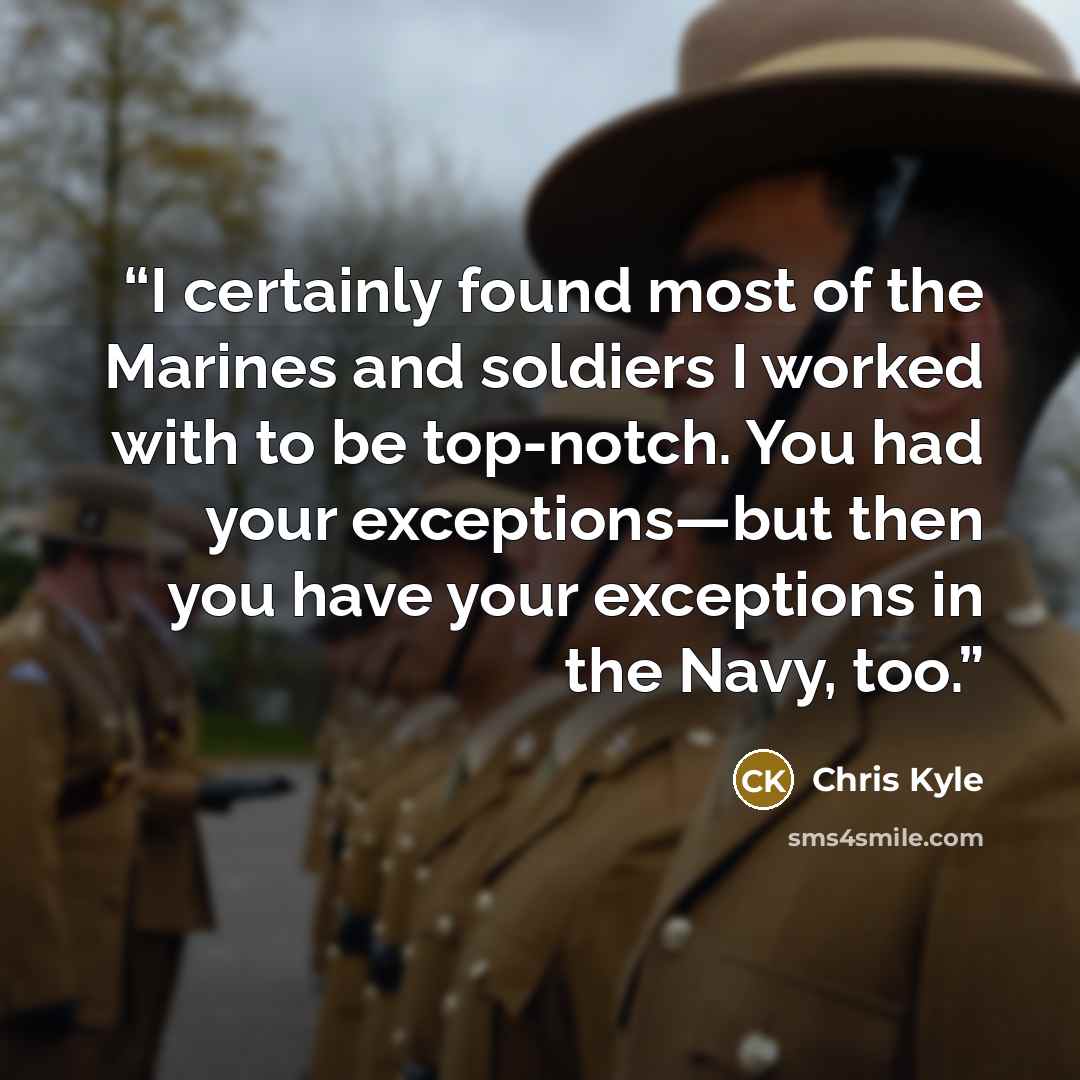“I certainly found most of the Marines and soldiers I worked with to be top-notch. You had your exceptions—but then you have your exceptions in the Navy, too.” quote by Chris Kyle