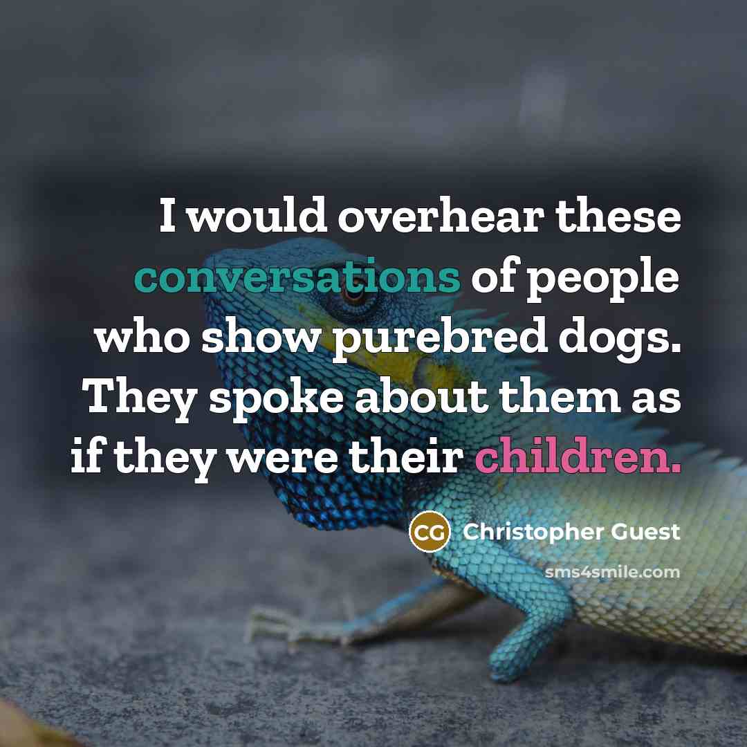 “I would overhear these conversations of people who show purebred dogs. They spoke about them as if they were their children.” quote by Christopher Guest