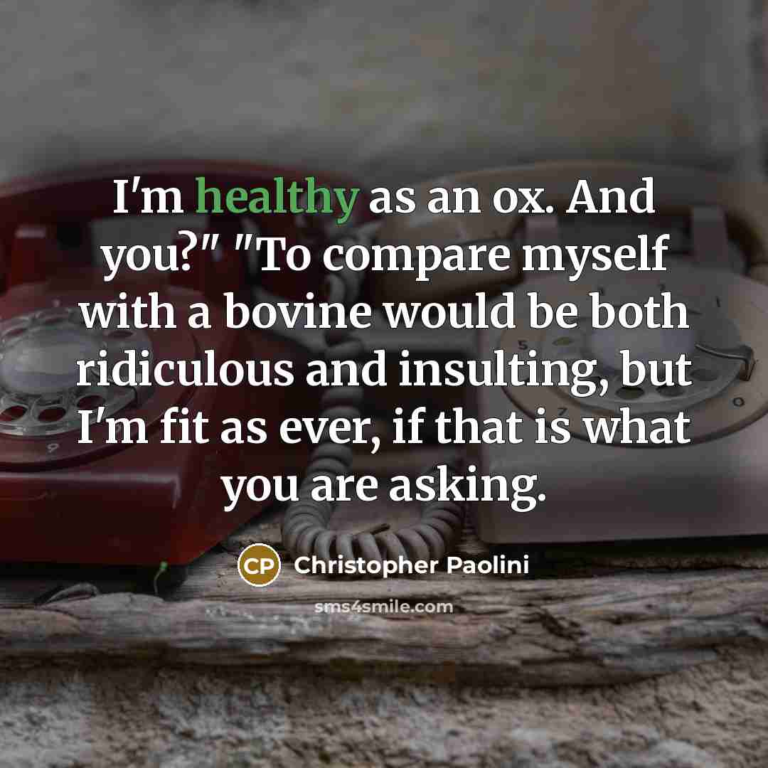 “I'm healthy as an ox. And you?" "To compare myself…” quote by Christopher Paolini