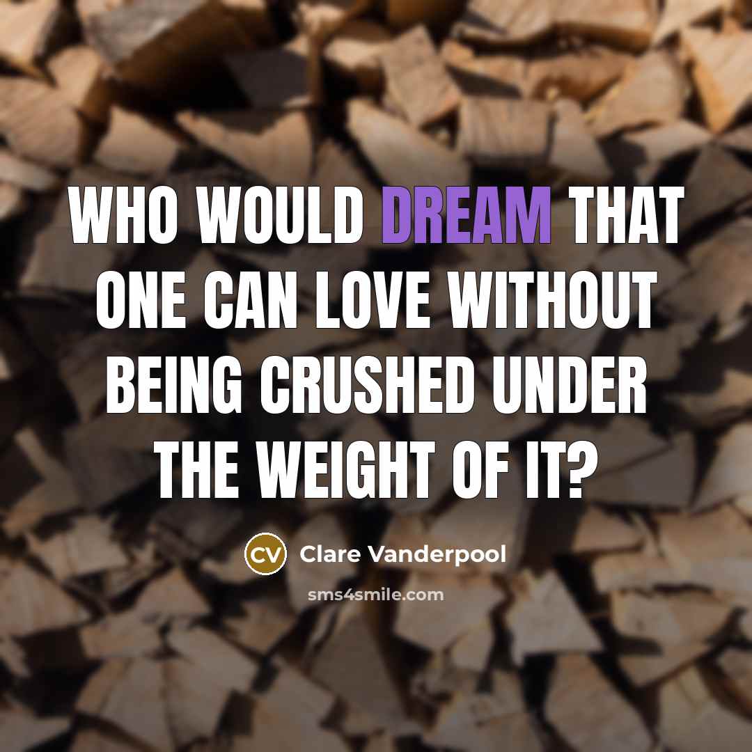 “Who would dream that one can love without being crushed…” quote by Clare Vanderpool