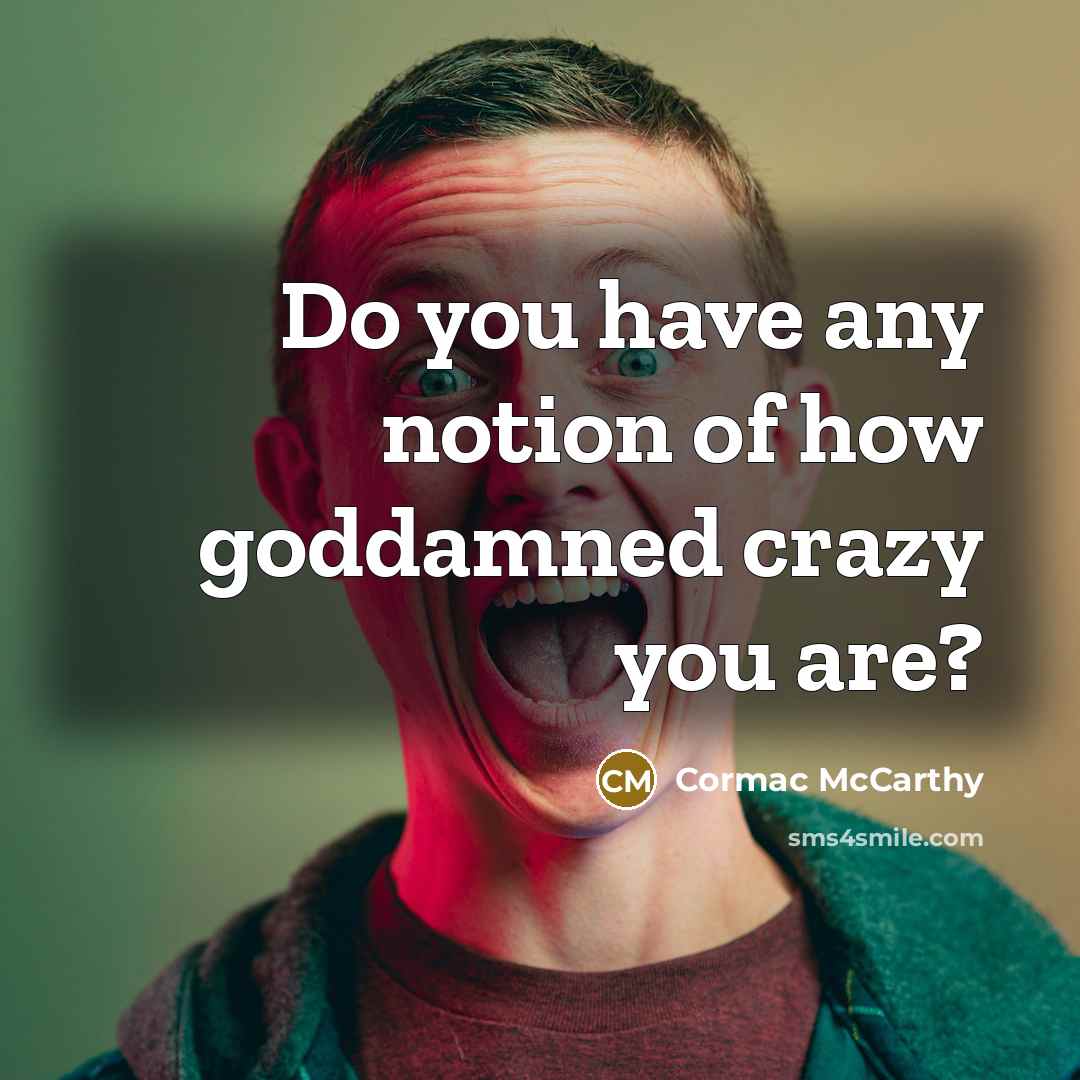 “Do you have any notion of how goddamned crazy you…” quote by Cormac McCarthy
