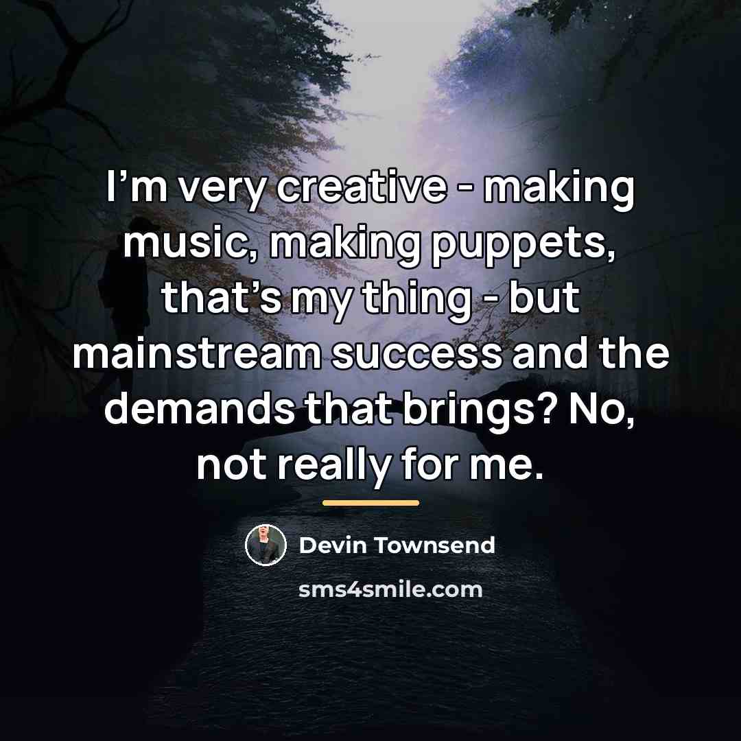 “I'm very creative - making music, making puppets, that's my…” quote by Devin Townsend