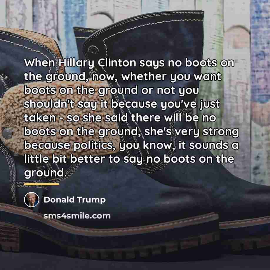 “When Hillary Clinton says no boots on the ground, now,…” quote by Donald Trump