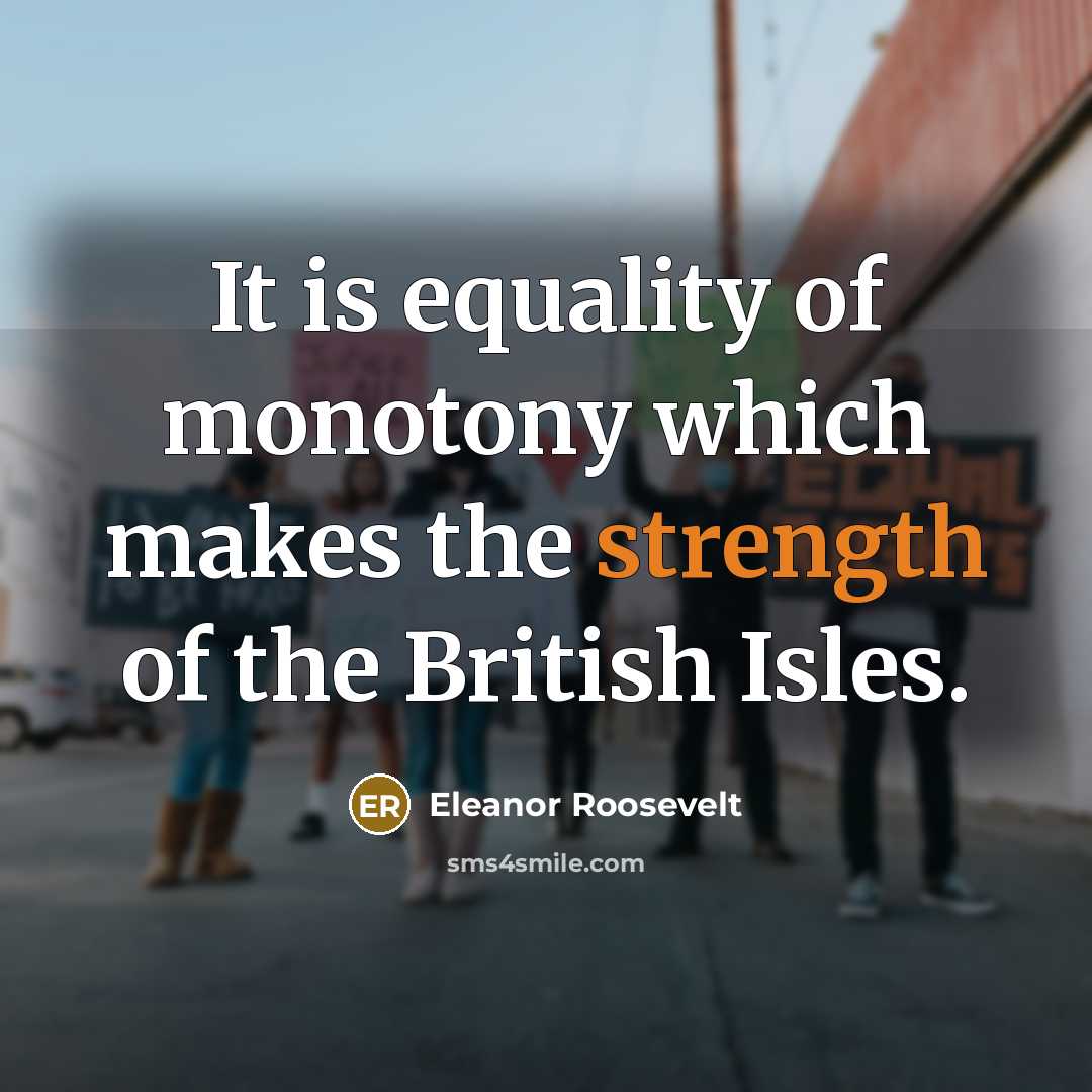 “It is equality of monotony which makes the strength of…” quote by Eleanor Roosevelt