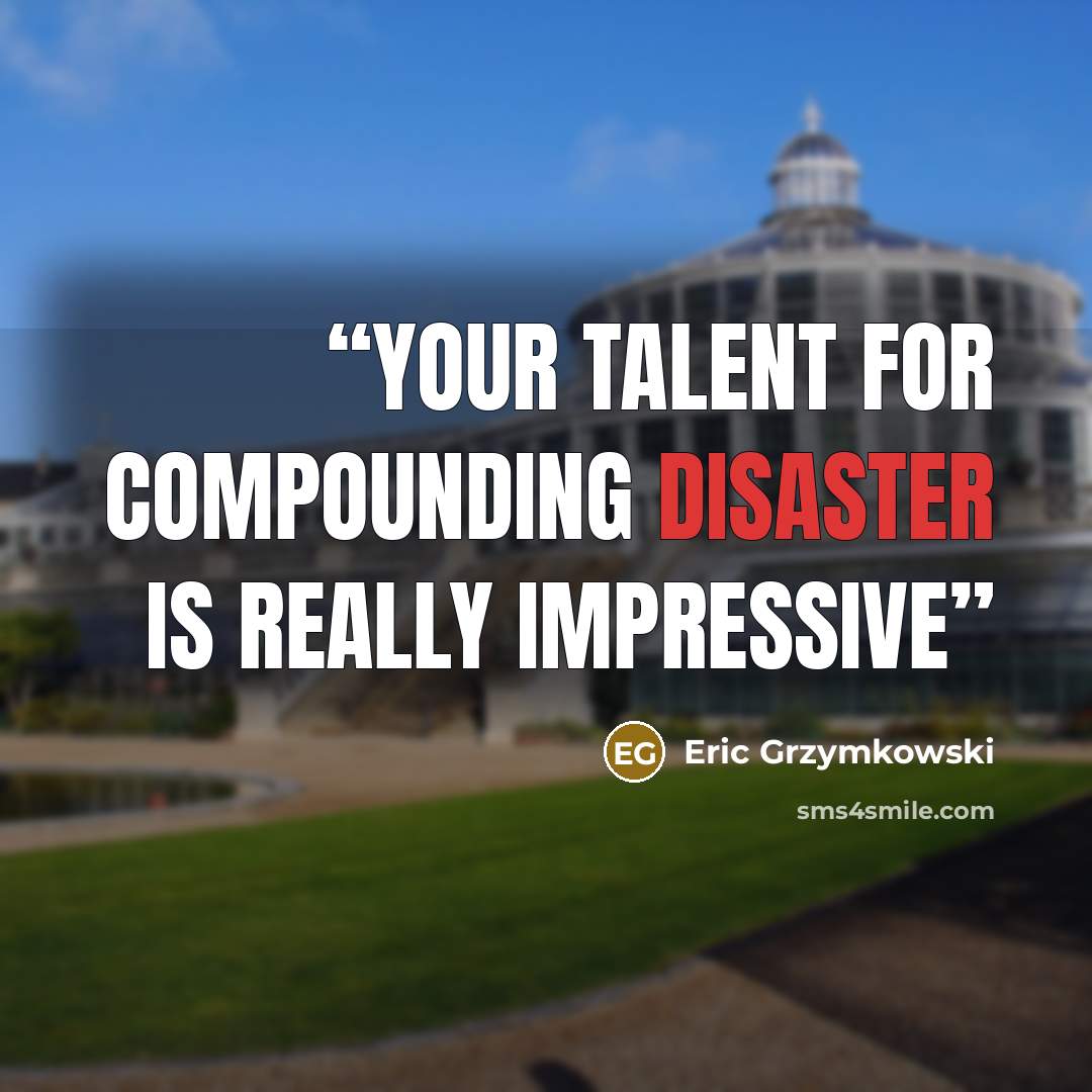 “Your talent for compounding disaster is really impressive” quote by Eric Grzymkowski