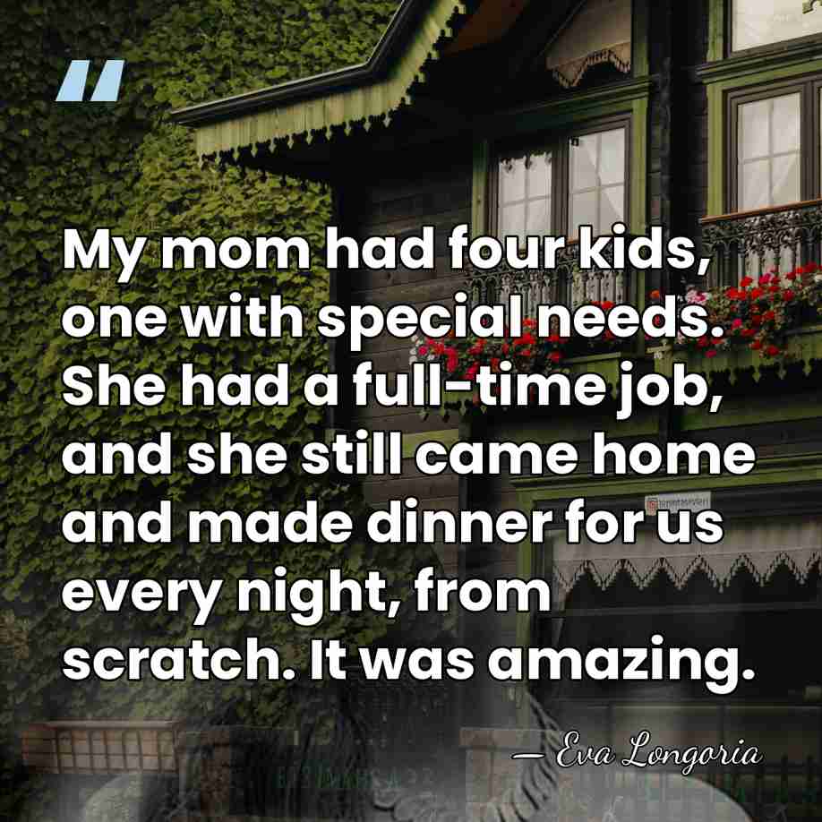 My mom had four kids, one with special needs. She had a&hellip; - Eva Longoria