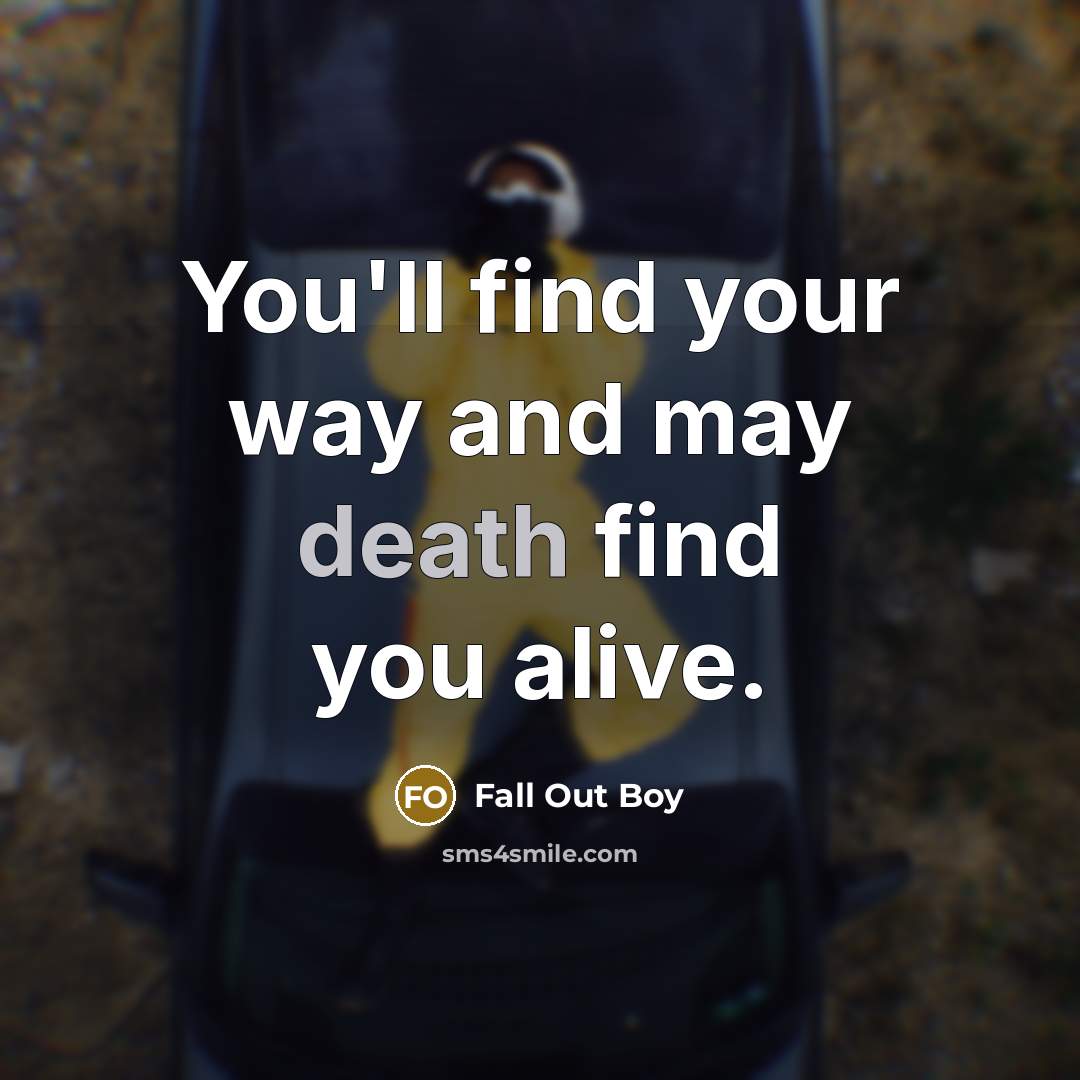 “You'll find your way and may death find you alive.” quote by Fall Out Boy
