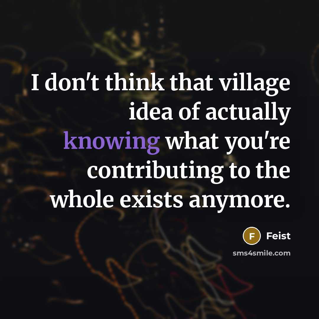 “I don't think that village idea of actually knowing what…” quote by Feist