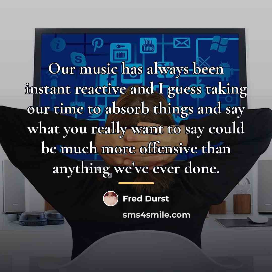 “Our music has always been instant reactive and I guess…” quote by Fred Durst