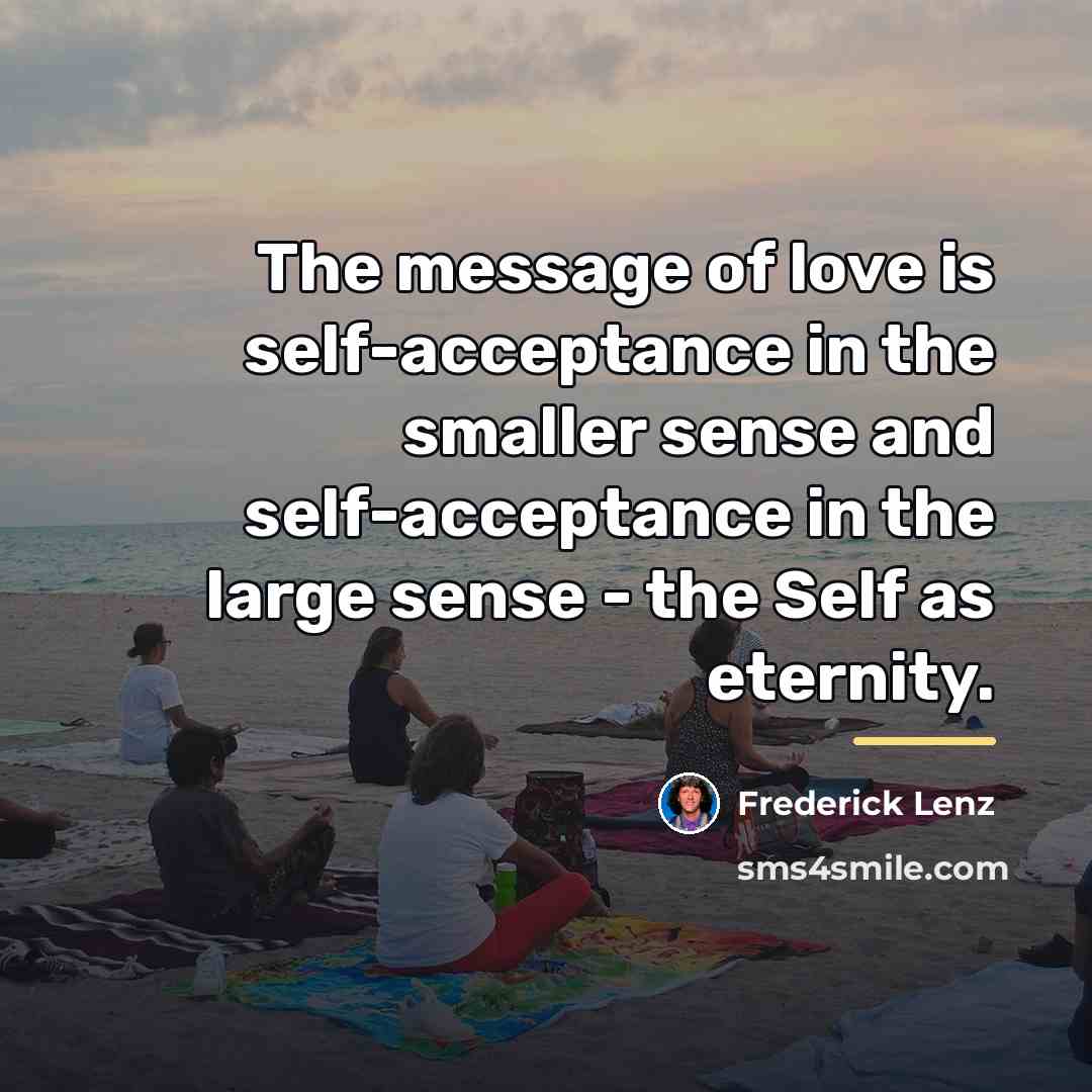 “The message of love is self-acceptance in the smaller sense…” quote by Frederick Lenz