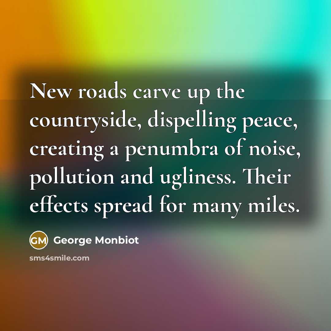 “New roads carve up the countryside, dispelling peace, creating a…” quote by George Monbiot