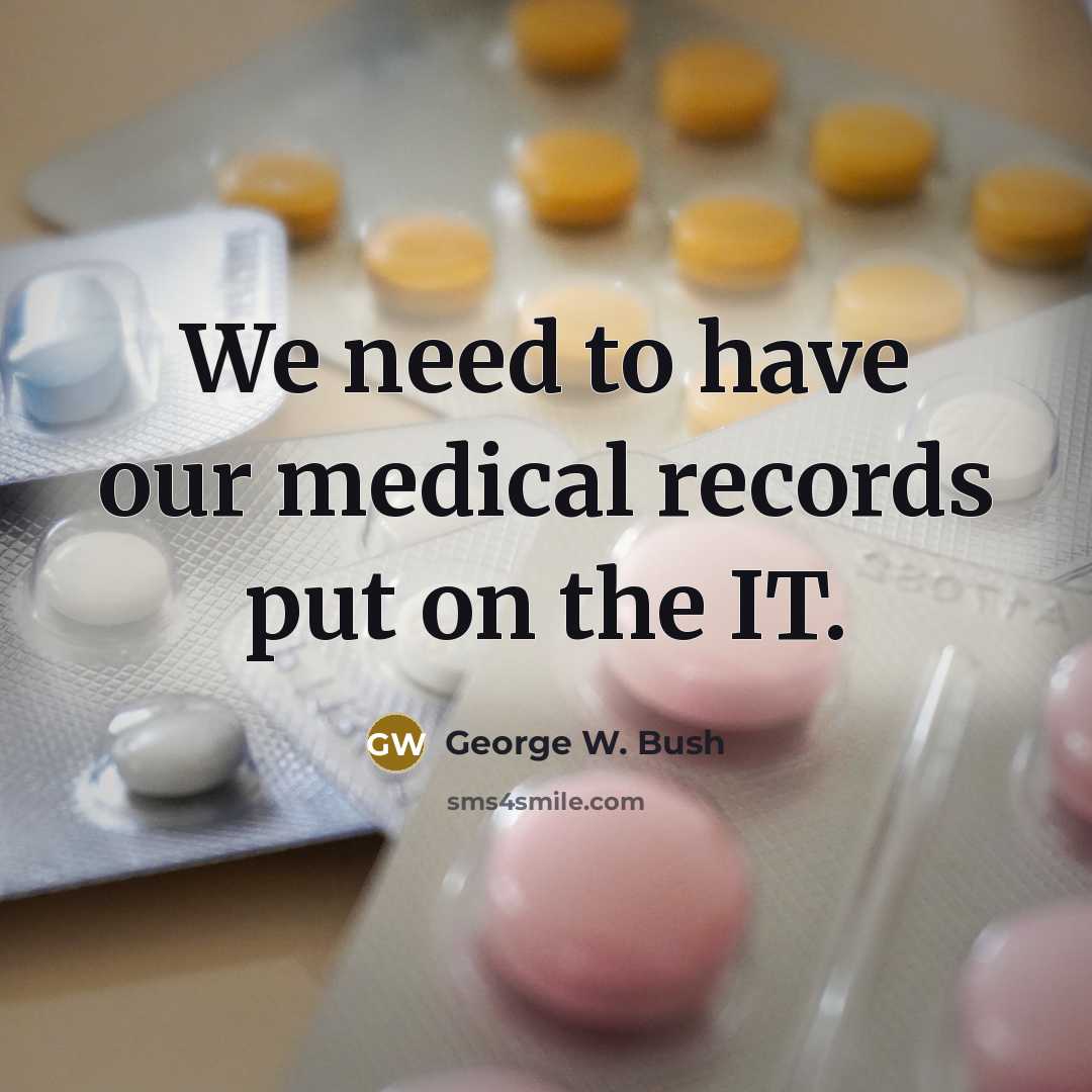 “We need to have our medical records put on the…” quote by George W. Bush