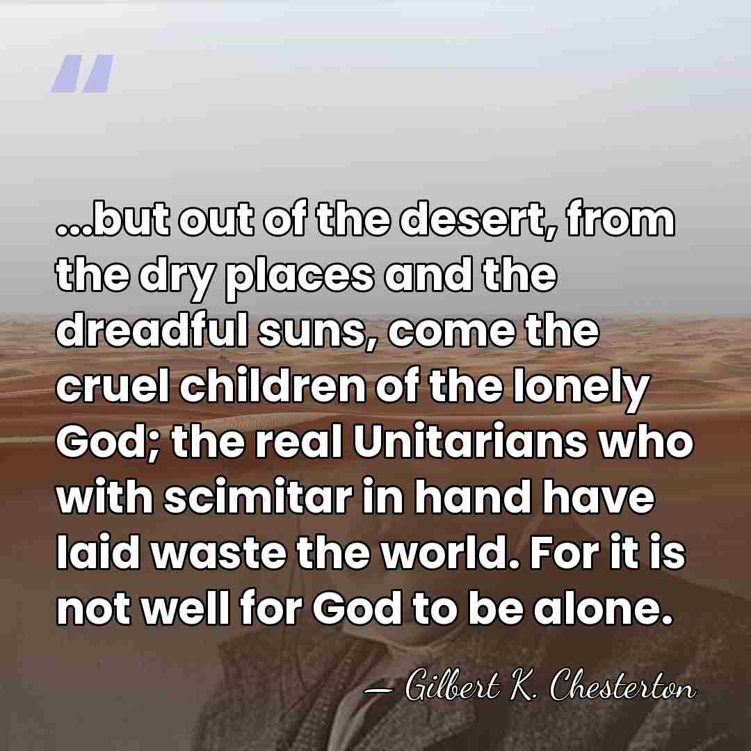 ...but out of the desert, from the dry places and the dreadful&hellip; - Gilbert K. Chesterton