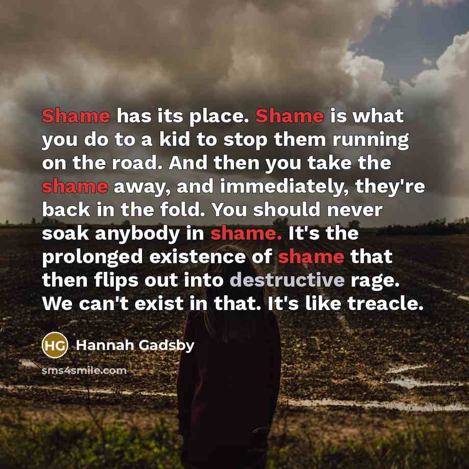 “Shame has its place. Shame is what you do to…” quote by Hannah Gadsby