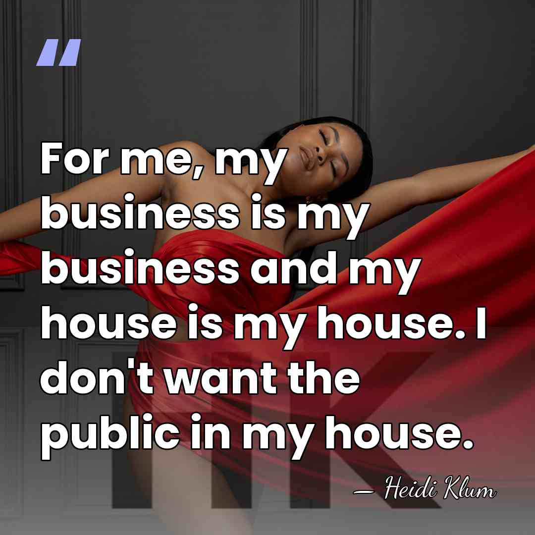 For me, my business is my business and my house is my&hellip; - Heidi Klum