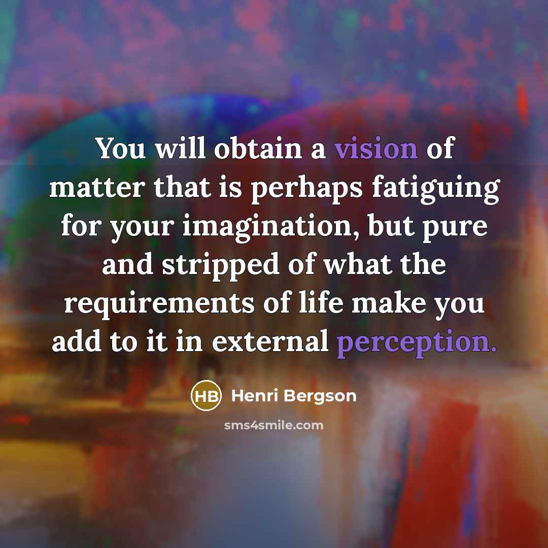 “You will obtain a vision of matter that is perhaps…” quote by Henri Bergson