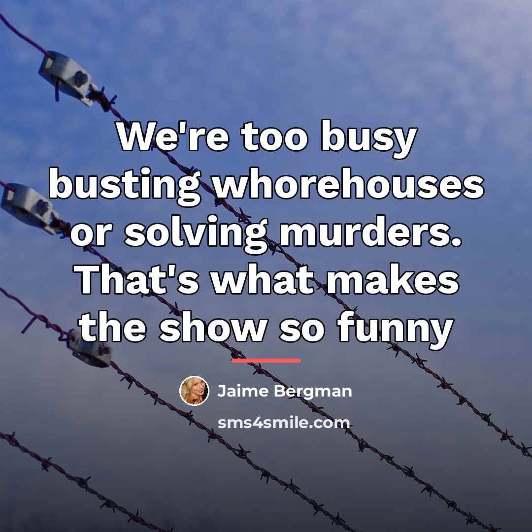 “We're too busy busting whorehouses or solving murders. That's what…” quote by Jaime Bergman