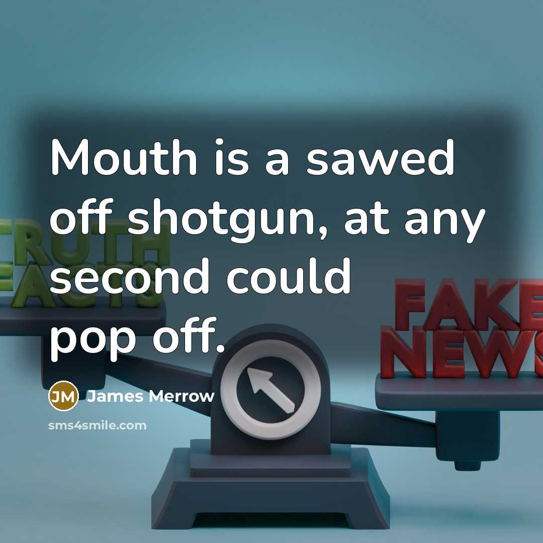 “Mouth is a sawed off shotgun, at any second could pop off.” quote by James Merrow