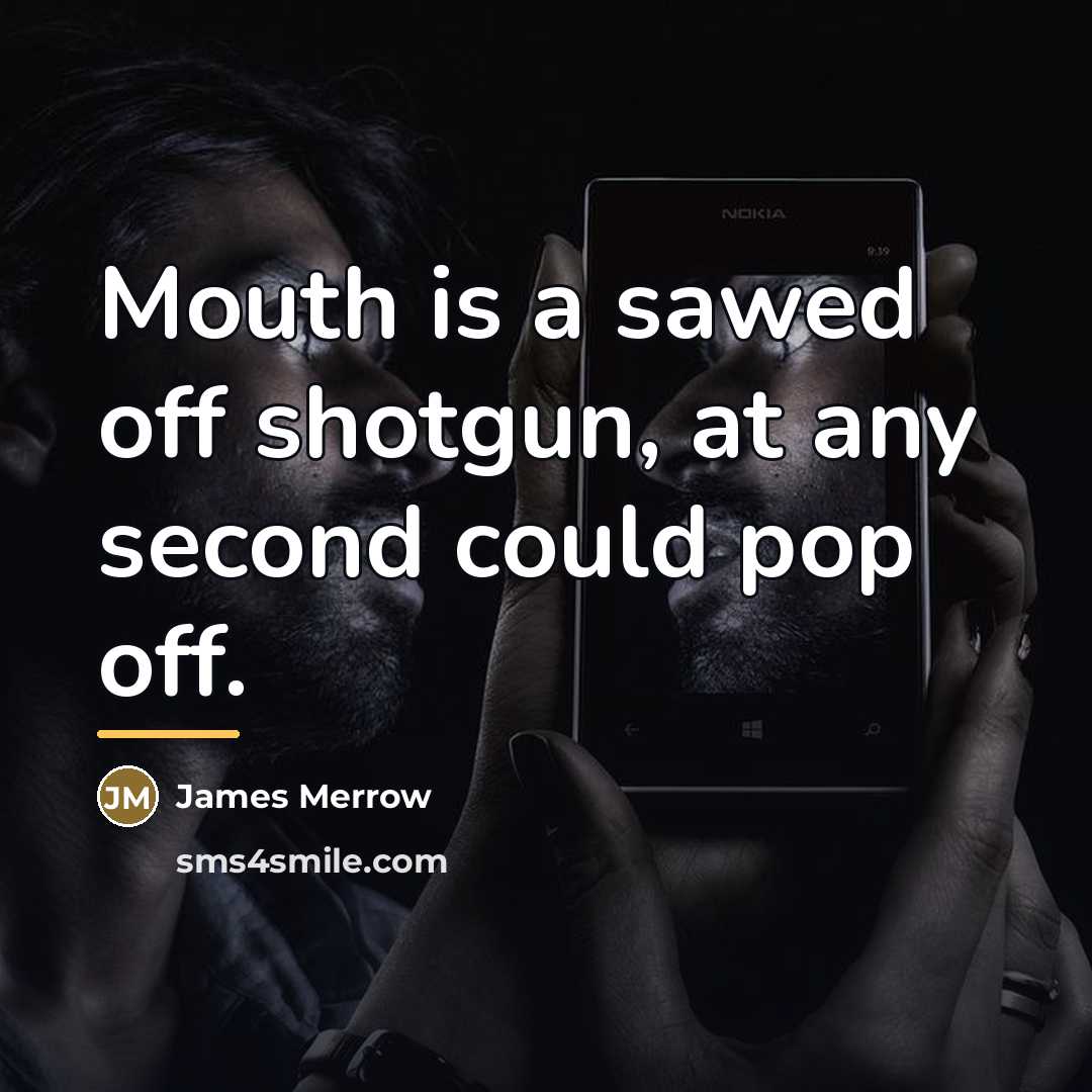 “Mouth is a sawed off shotgun, at any second could…” quote by James Merrow