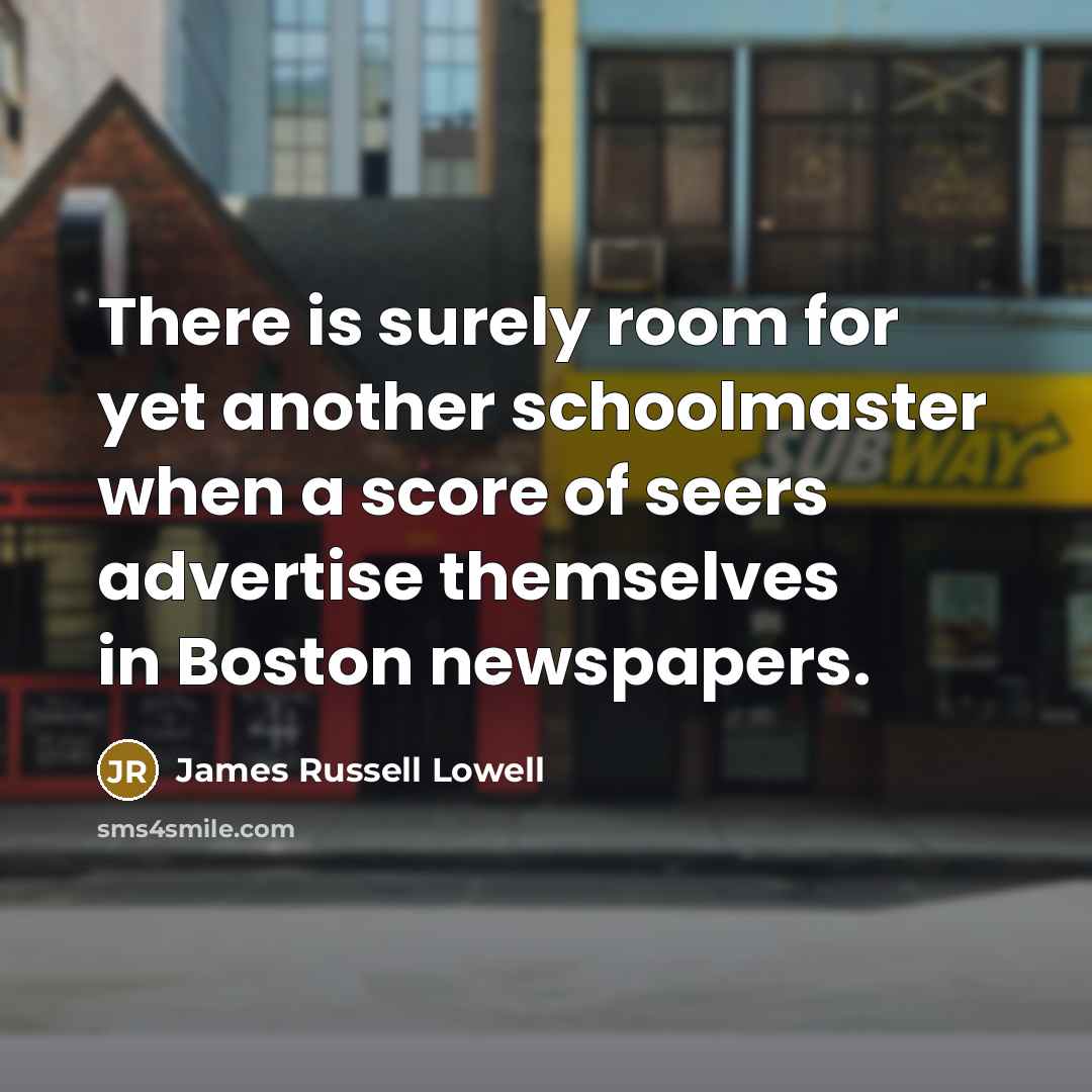“There is surely room for yet another schoolmaster when a…” quote by James Russell Lowell