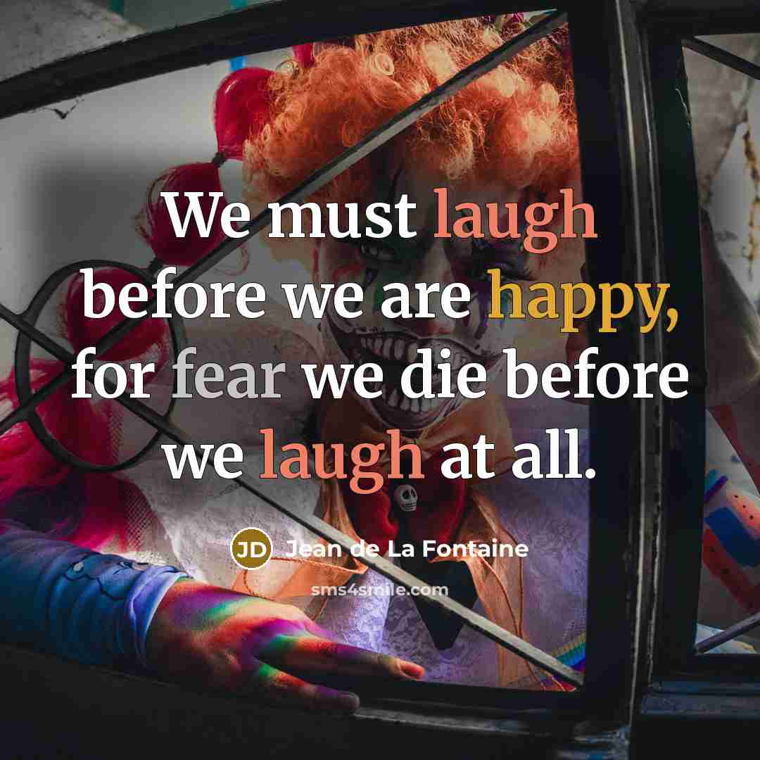 “We must laugh before we are happy, for fear we die before we laugh at all.” quote by Jean de La Fontaine
