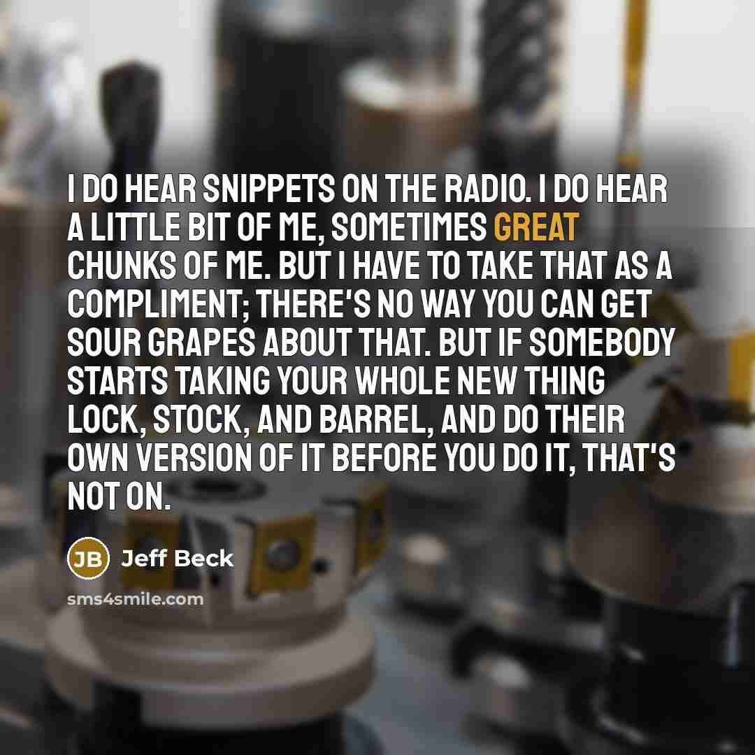 “I do hear snippets on the radio. I do hear…” quote by Jeff Beck