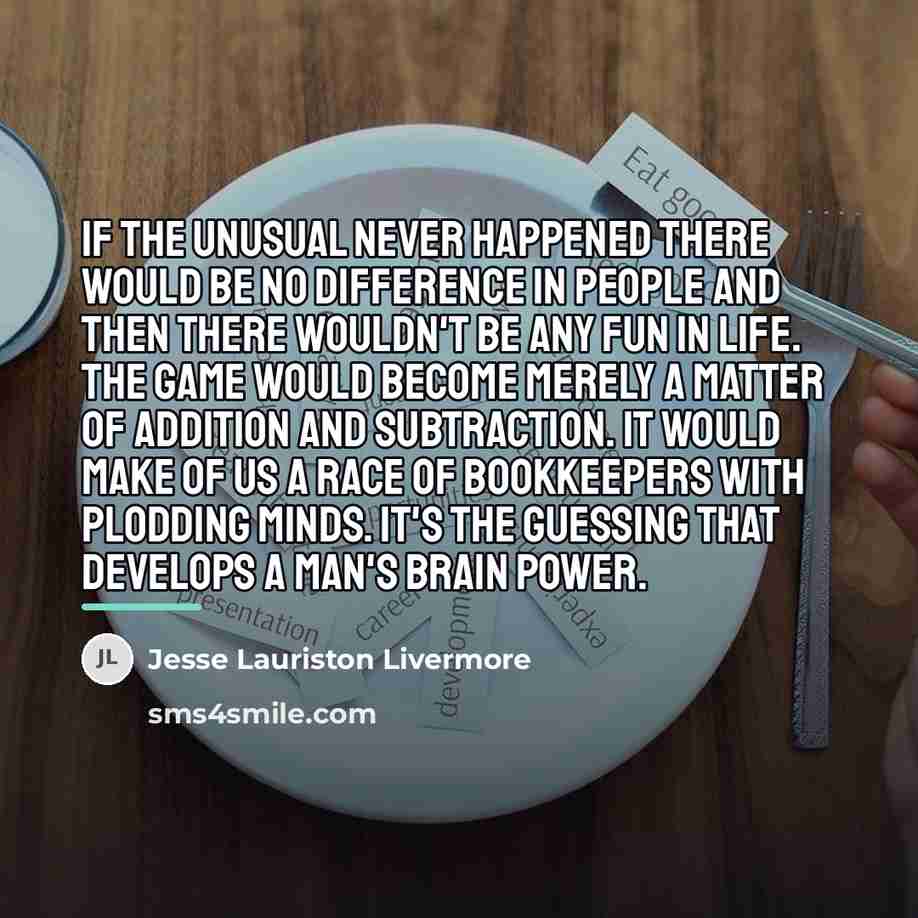 “If the unusual never happened there would be no difference…” quote by Jesse Lauriston Livermore