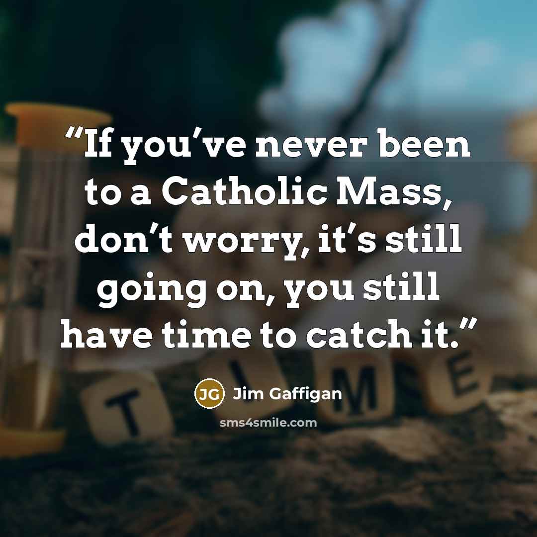 “If you’ve never been to a Catholic Mass, don’t worry, it’s still going on, you still have time to catch it.” quote by Jim Gaffigan
